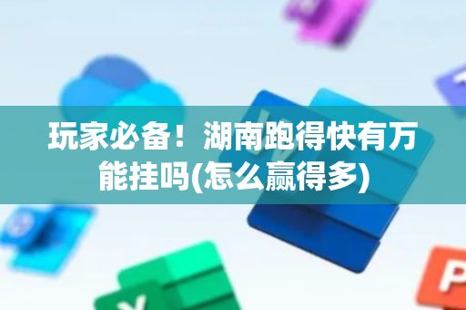 玩家必备！湖南跑得快有万能挂吗(怎么赢得多)
