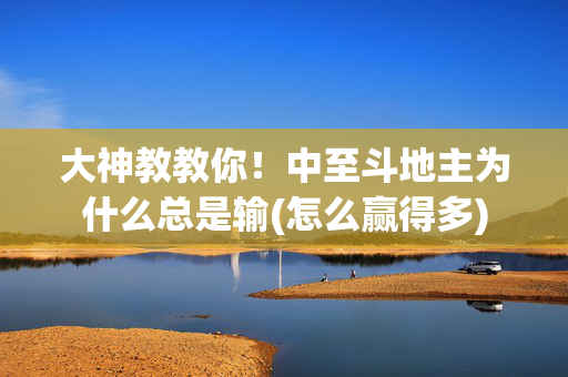 大神教教你！中至斗地主为什么总是输(怎么赢得多)