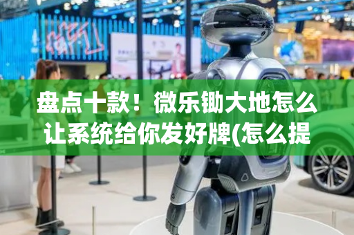 盘点十款！微乐锄大地怎么让系统给你发好牌(怎么提手拿好牌)