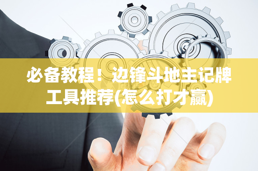 必备教程！边锋斗地主记牌工具推荐(怎么打才赢)