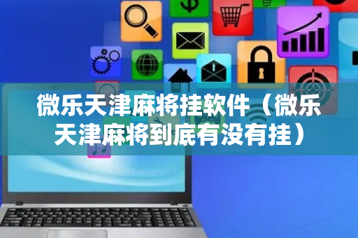 微乐天津麻将挂软件（微乐天津麻将到底有没有挂）