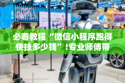 必看教程“微信小程序跑得快挂多少钱”!专业师傅带你一起了解（详细教程）-抖音