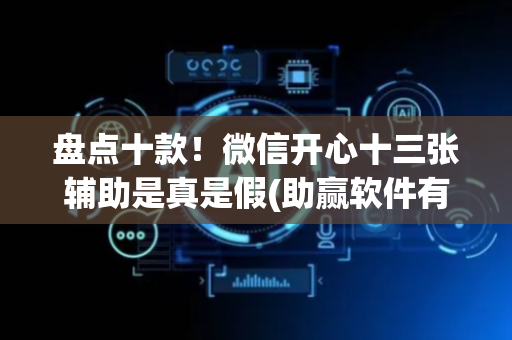 盘点十款！微信开心十三张辅助是真是假(助赢软件有规律吗)