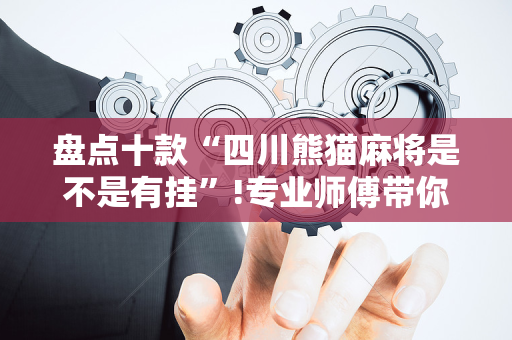 盘点十款“四川熊猫麻将是不是有挂”!专业师傅带你一起了解（详细教程）-抖音