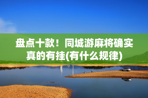 盘点十款！同城游麻将确实真的有挂(有什么规律)