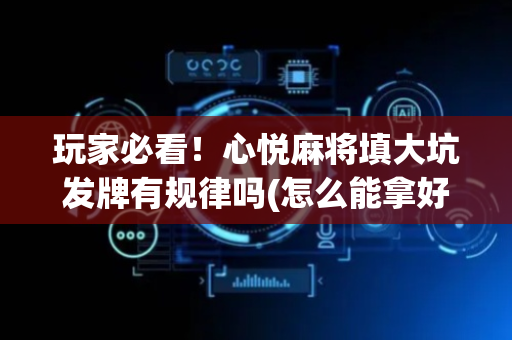 玩家必看！心悦麻将填大坑发牌有规律吗(怎么能拿好牌)
