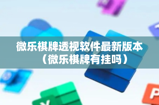 微乐棋牌透视软件最新版本（微乐棋牌有挂吗）