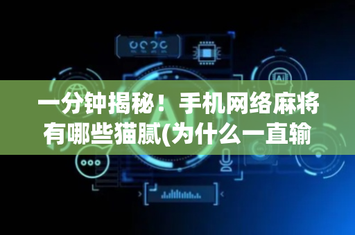 一分钟揭秘！手机网络麻将有哪些猫腻(为什么一直输)