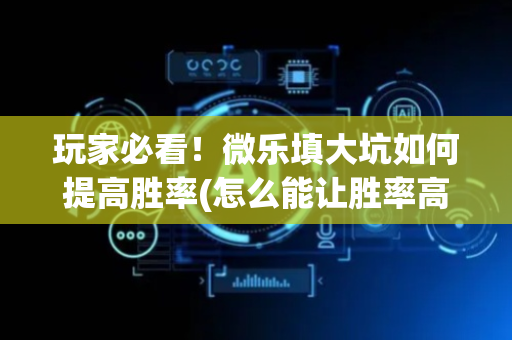 玩家必看！微乐填大坑如何提高胜率(怎么能让胜率高)