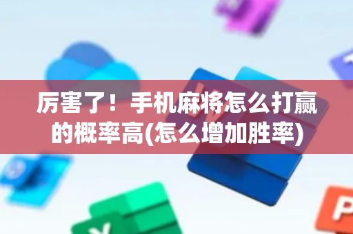 厉害了！手机麻将怎么打赢的概率高(怎么增加胜率)