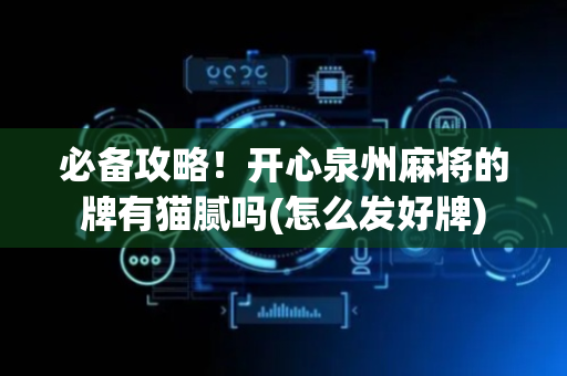 必备攻略！开心泉州麻将的牌有猫腻吗(怎么发好牌)