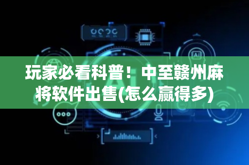 玩家必看科普！中至赣州麻将软件出售(怎么赢得多)