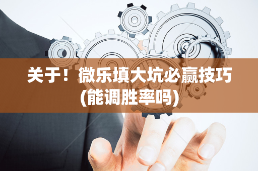 关于！微乐填大坑必赢技巧(能调胜率吗)