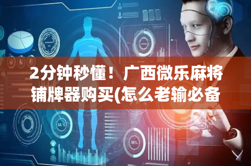2分钟秒懂！广西微乐麻将铺牌器购买(怎么老输必备神器)