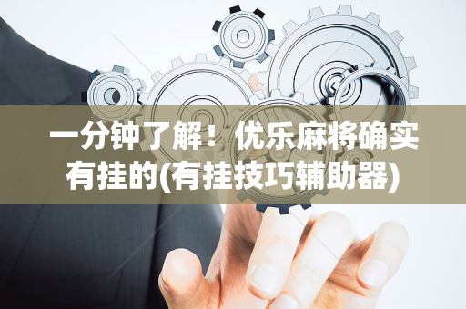 一分钟了解！优乐麻将确实有挂的(有挂技巧辅助器)