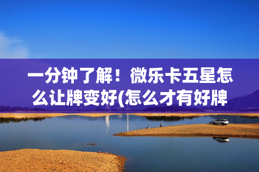 一分钟了解！微乐卡五星怎么让牌变好(怎么才有好牌)
