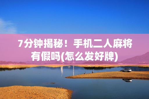 7分钟揭秘！手机二人麻将有假吗(怎么发好牌)