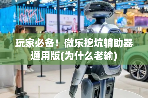 玩家必备！微乐挖坑辅助器通用版(为什么老输)