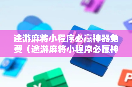 途游麻将小程序必赢神器免费（途游麻将小程序必赢神器免费下载）