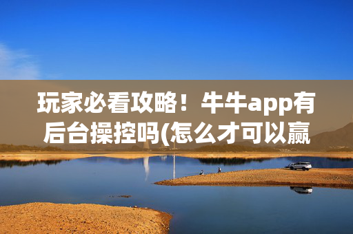 玩家必看攻略！牛牛app有后台操控吗(怎么才可以赢)