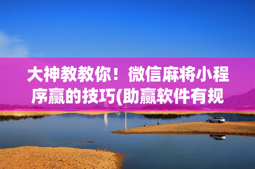 大神教教你！微信麻将小程序赢的技巧(助赢软件有规律吗)