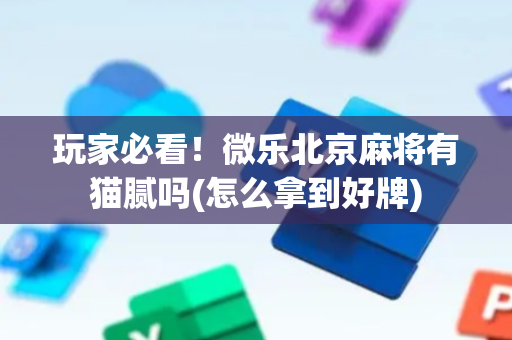 玩家必看！微乐北京麻将有猫腻吗(怎么拿到好牌)