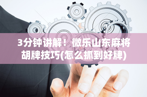 3分钟讲解！微乐山东麻将胡牌技巧(怎么抓到好牌)