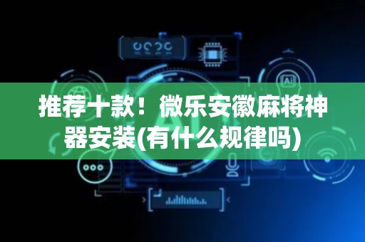 推荐十款！微乐安徽麻将神器安装(有什么规律吗)