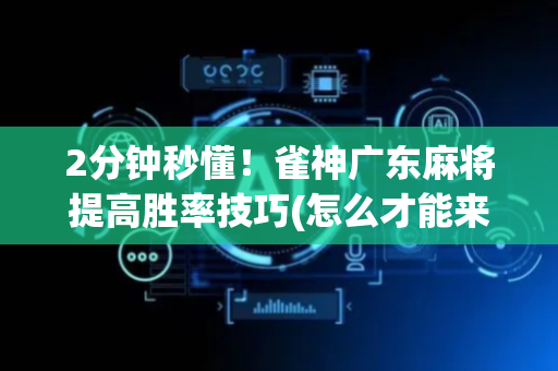 2分钟秒懂！雀神广东麻将提高胜率技巧(怎么才能来好牌)