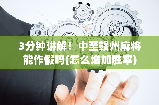 3分钟讲解！中至赣州麻将能作假吗(怎么增加胜率)