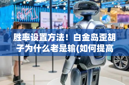 胜率设置方法！白金岛歪胡子为什么老是输(如何提高胡牌率)