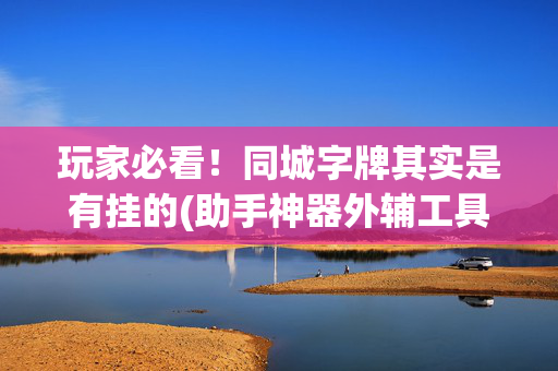 玩家必看！同城字牌其实是有挂的(助手神器外辅工具)