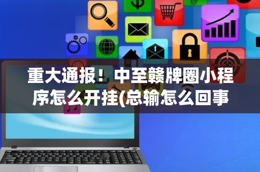 重大通报！中至赣牌圈小程序怎么开挂(总输怎么回事)