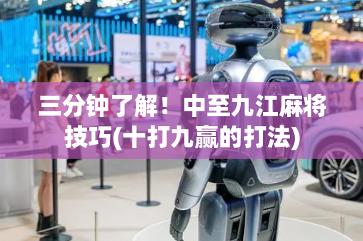 三分钟了解！中至九江麻将技巧(十打九赢的打法)