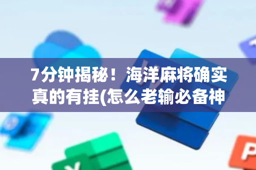 7分钟揭秘！海洋麻将确实真的有挂(怎么老输必备神器)