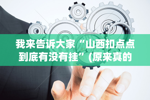 我来告诉大家“山西扣点点到底有没有挂”(原来真的有挂)-抖音
