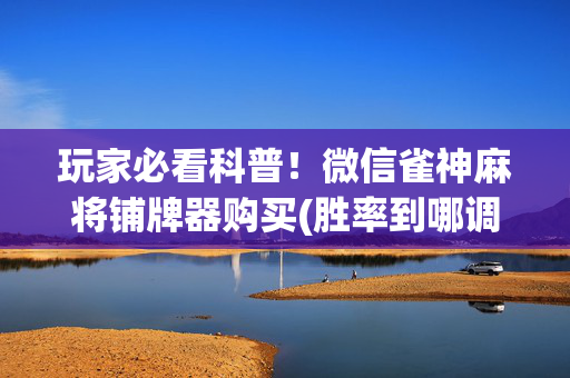 玩家必看科普！微信雀神麻将铺牌器购买(胜率到哪调)