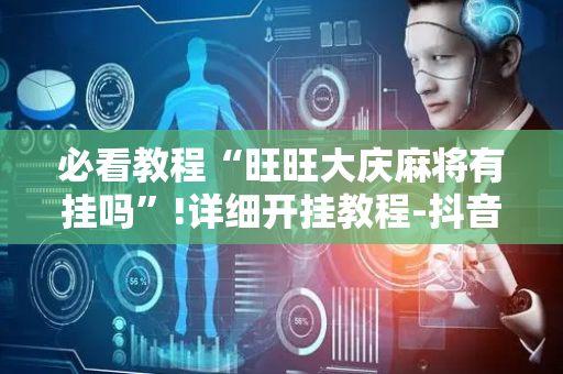 必看教程“旺旺大庆麻将有挂吗”!详细开挂教程-抖音