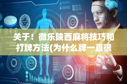 关于！微乐陕西麻将技巧和打牌方法(为什么牌一直很差)