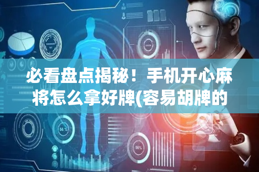 必看盘点揭秘！手机开心麻将怎么拿好牌(容易胡牌的技巧)