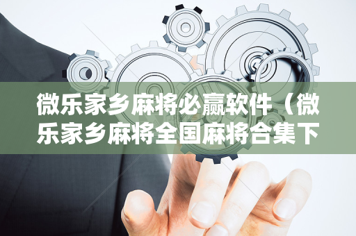 微乐家乡麻将必赢软件（微乐家乡麻将全国麻将合集下载）
