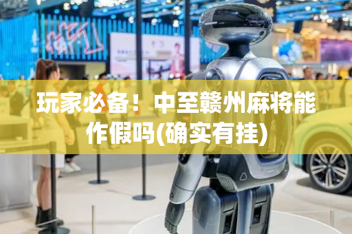 玩家必备！中至赣州麻将能作假吗(确实有挂)