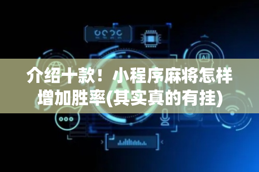 介绍十款！小程序麻将怎样增加胜率(其实真的有挂)