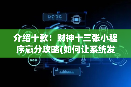 介绍十款！财神十三张小程序赢分攻略(如何让系统发好牌)