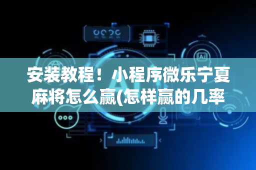 安装教程！小程序微乐宁夏麻将怎么赢(怎样赢的几率大)