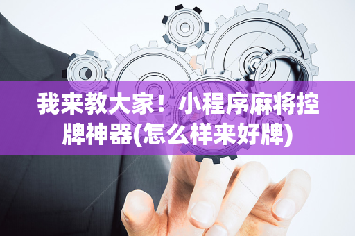 我来教大家！小程序麻将控牌神器(怎么样来好牌)