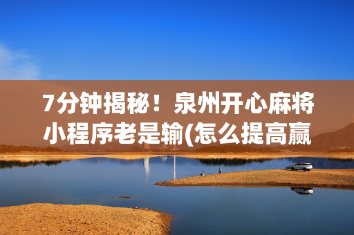 7分钟揭秘！泉州开心麻将小程序老是输(怎么提高赢牌率)