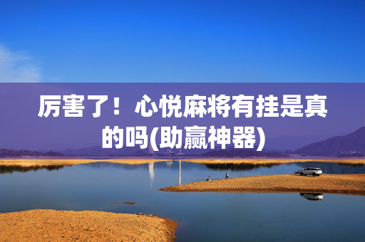 厉害了！心悦麻将有挂是真的吗(助赢神器)