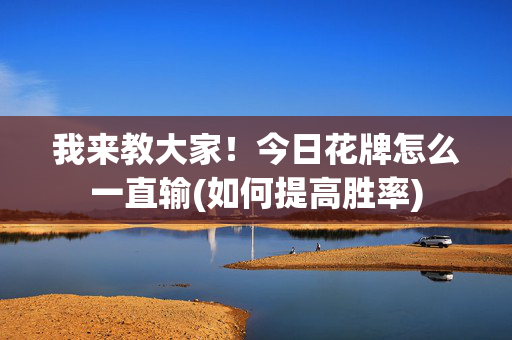 我来教大家！今日花牌怎么一直输(如何提高胜率)
