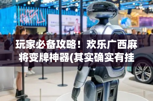 玩家必备攻略！欢乐广西麻将变牌神器(其实确实有挂)